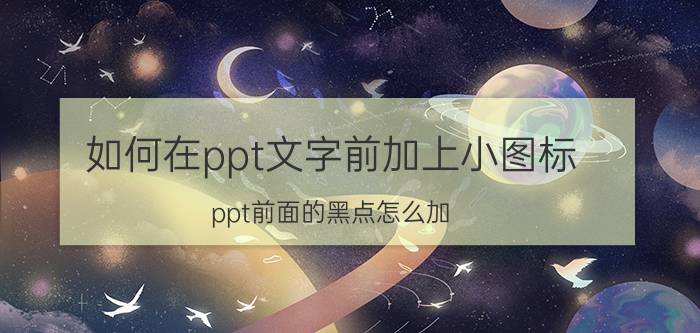 如何在ppt文字前加上小图标 ppt前面的黑点怎么加？